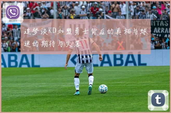 追梦谈KD加盟勇士背后的真相与球迷的期待与失落