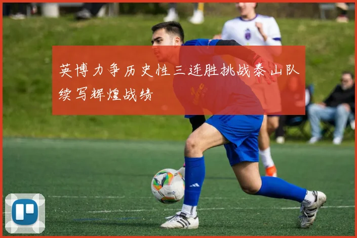 英博力争历史性三连胜挑战泰山队续写辉煌战绩