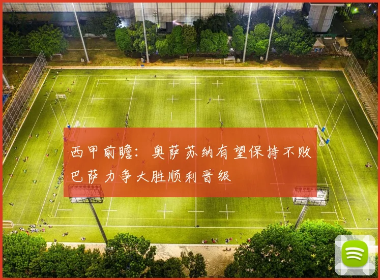 西甲前瞻：奥萨苏纳有望保持不败巴萨力争大胜顺利晋级