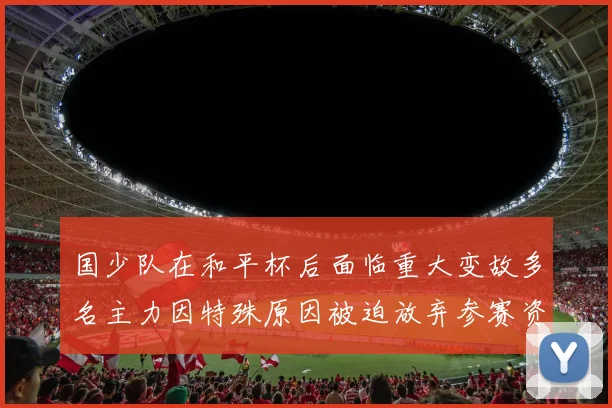 国少队在和平杯后面临重大变故多名主力因特殊原因被迫放弃参赛资格