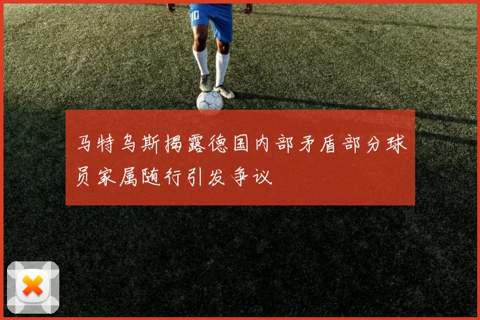 马特乌斯揭露德国内部矛盾部分球员家属随行引发争议