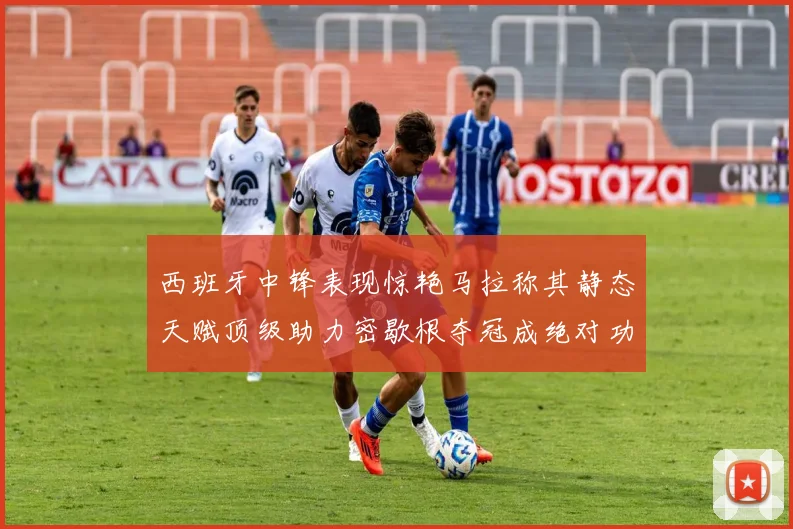 西班牙中锋表现惊艳马拉称其静态天赋顶级助力密歇根夺冠成绝对功臣