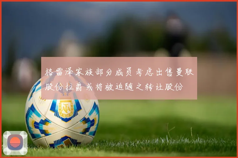 格雷泽家族部分成员考虑出售曼联股份拉爵或将被迫随之转让股份