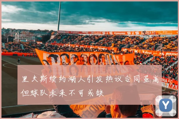 里夫斯续约湖人引发热议合同虽高但球队未来不可或缺