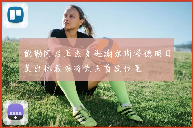 俄勒冈后卫杰克逊谢尔斯塔德明日复出林葳或将失去首发位置