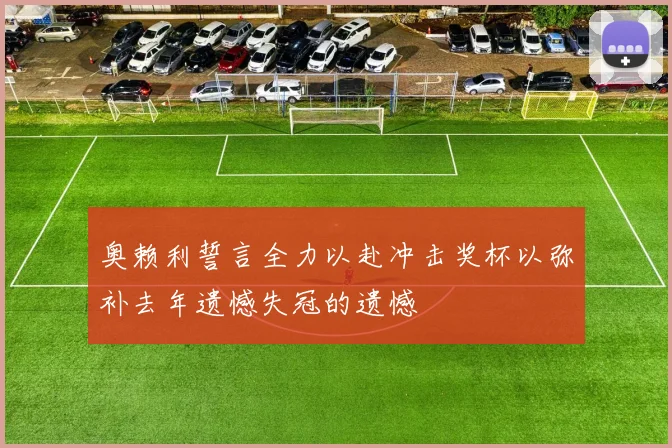 奥赖利誓言全力以赴冲击奖杯以弥补去年遗憾失冠的遗憾