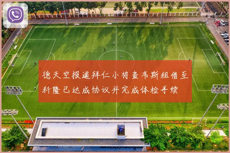 德天空报道拜仁小将查韦斯租借至科隆已达成协议并完成体检手续