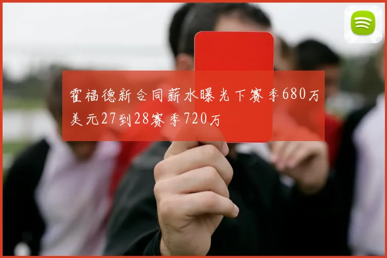 霍福德新合同薪水曝光下赛季680万美元27到28赛季720万