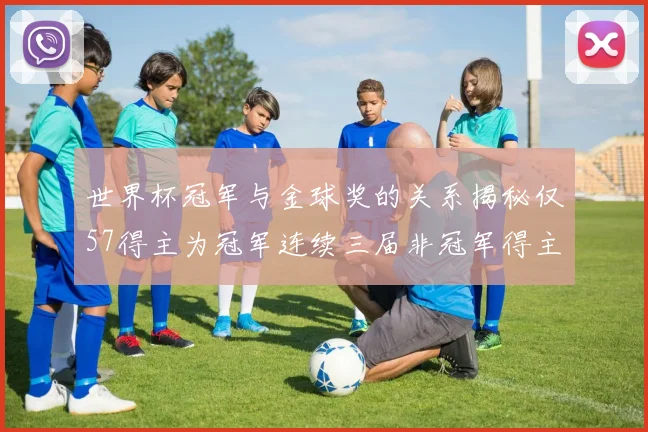 世界杯冠军与金球奖的关系揭秘仅57得主为冠军连续三届非冠军得主分析