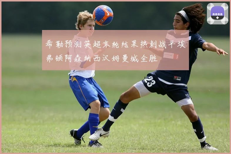 希勒预测英超末轮结果热刺战平埃弗顿阿森纳西汉姆曼城全胜